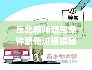 丘北教师酒驾案件最新进展揭秘，进展迅速，法律严惩不贷！