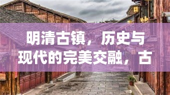 明清古镇，历史与现代的完美交融，古镇新生新闻头条