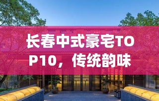 长春中式豪宅TOP10，传统韵味与现代风采的完美融合