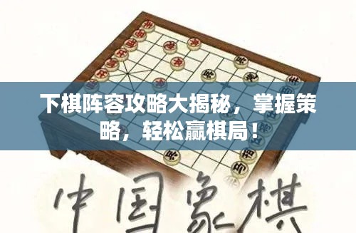 下棋阵容攻略大揭秘，掌握策略，轻松赢棋局！