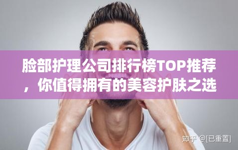 脸部护理公司排行榜TOP推荐，你值得拥有的美容护肤之选！