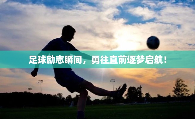 足球励志瞬间，勇往直前逐梦启航！