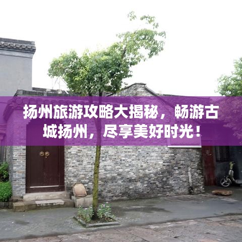 扬州旅游攻略大揭秘，畅游古城扬州，尽享美好时光！