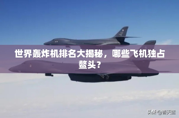 世界轰炸机排名大揭秘，哪些飞机独占鳌头？