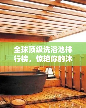 全球顶级洗浴池排行榜，惊艳你的沐浴时光！