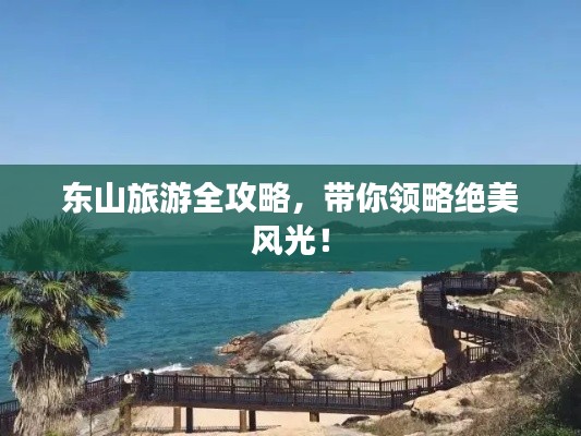 东山旅游全攻略，带你领略绝美风光！