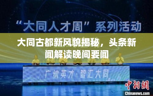 大同古都新风貌揭秘，头条新闻解读晚间要闻
