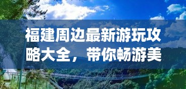 福建周边最新游玩攻略大全，带你畅游美景！