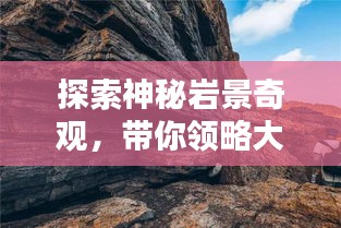 探索神秘岩景奇观，带你领略大自然的魅力