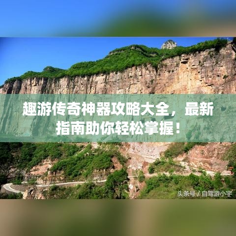 趣游传奇神器攻略大全，最新指南助你轻松掌握！