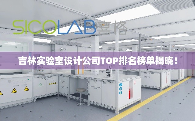 吉林实验室设计公司TOP排名榜单揭晓！