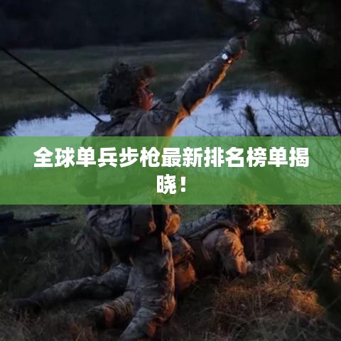 全球单兵步枪最新排名榜单揭晓！