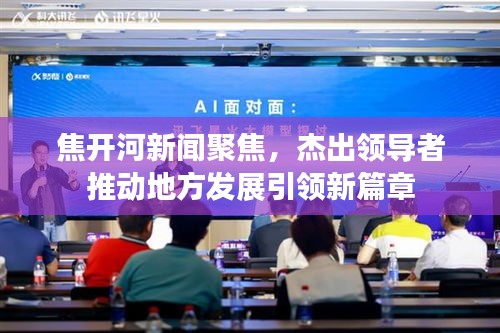 焦开河新闻聚焦，杰出领导者推动地方发展引领新篇章