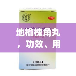 地榆槐角丸，功效、用途一网打尽，百度权威收录标题！