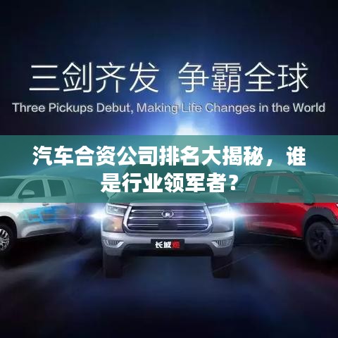 汽车合资公司排名大揭秘，谁是行业领军者？