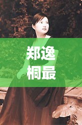 郑逸桐最新照片曝光，展现多才多艺的魅力风采全图片集