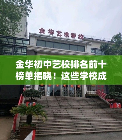 金华初中艺校排名前十榜单揭晓！这些学校成为艺术教育的佼佼者