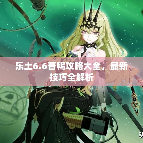 乐土6.6普鸭攻略大全，最新技巧全解析