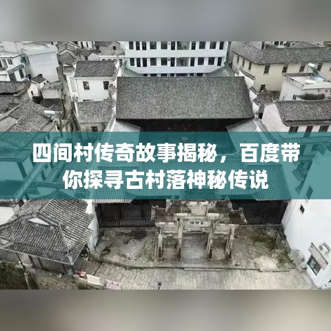四间村传奇故事揭秘，百度带你探寻古村落神秘传说