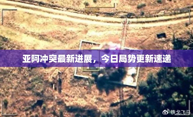 亚阿冲突最新进展，今日局势更新速递