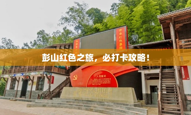 彭山红色之旅，必打卡攻略！