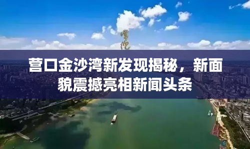营口金沙湾新发现揭秘，新面貌震撼亮相新闻头条