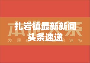 扎岩镇最新新闻头条速递
