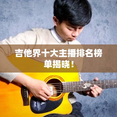 吉他界十大主播排名榜单揭晓！