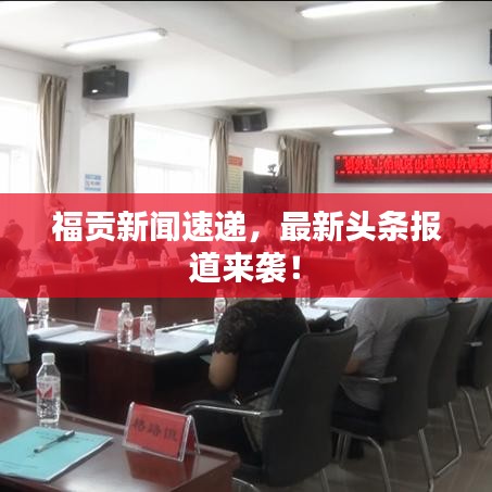 福贡新闻速递，最新头条报道来袭！