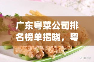 广东粤菜公司排名榜单揭晓，粤菜美食界的佼佼者！