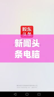 新闻头条电脑版，全新阅读体验，掌握资讯尽在指尖