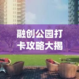 融创公园打卡攻略大揭秘，带你畅游绿意盎然的世界！