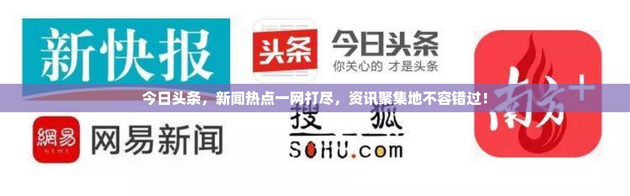 今日头条，新闻热点一网打尽，资讯聚集地不容错过！