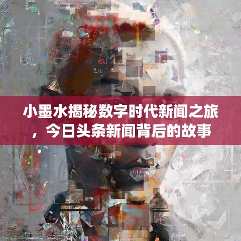 小墨水揭秘数字时代新闻之旅，今日头条新闻背后的故事