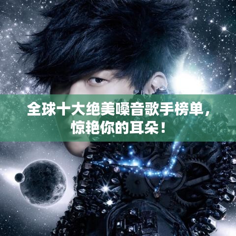 全球十大绝美嗓音歌手榜单，惊艳你的耳朵！