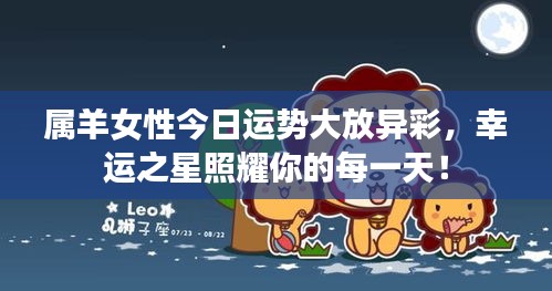 属羊女性今日运势大放异彩，幸运之星照耀你的每一天！