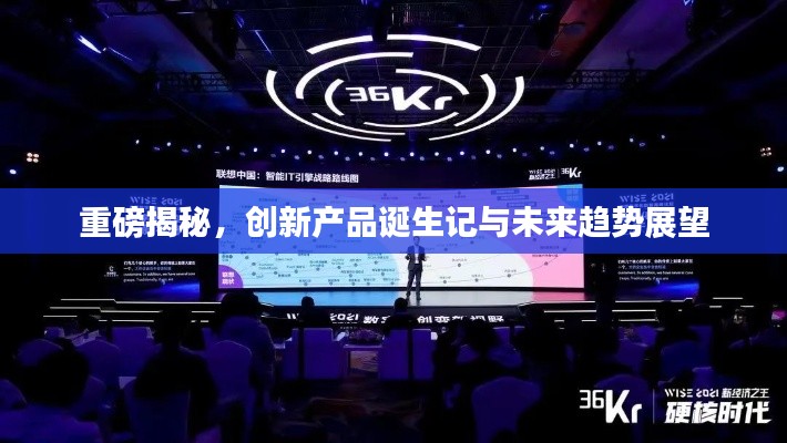 重磅揭秘，创新产品诞生记与未来趋势展望