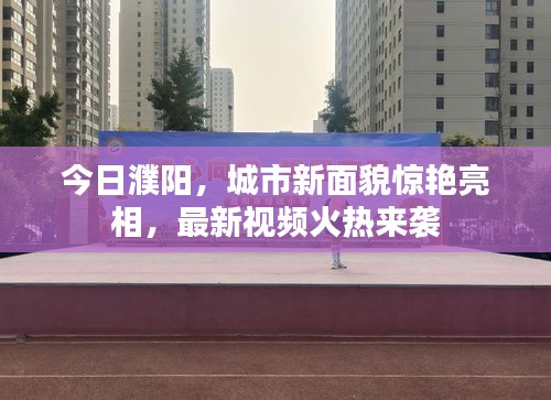 今日濮阳，城市新面貌惊艳亮相，最新视频火热来袭