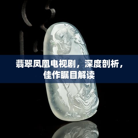 翡翠凤凰电视剧，深度剖析，佳作瞩目解读