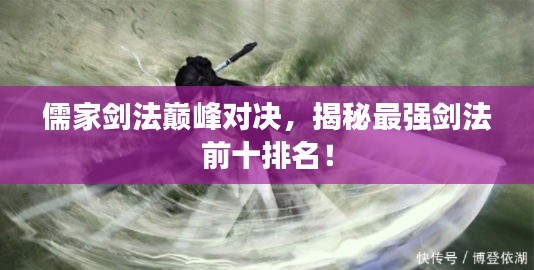 儒家剑法巅峰对决，揭秘最强剑法前十排名！