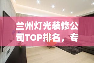 兰州灯光装修公司TOP排名，专业设计打造璀璨照明空间！