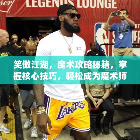 笑傲江湖，魔术攻略秘籍，掌握核心技巧，轻松成为魔术师界新星！