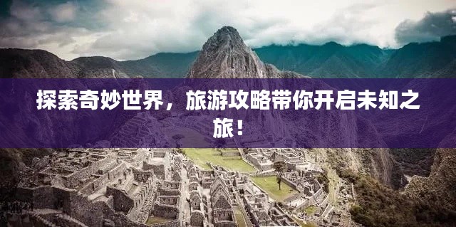 探索奇妙世界，旅游攻略带你开启未知之旅！