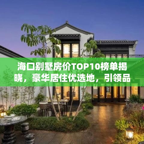海口别墅房价TOP10榜单揭晓，豪华居住优选地，引领品质生活新潮流