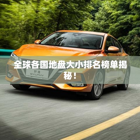 全球各国地盘大小排名榜单揭秘！