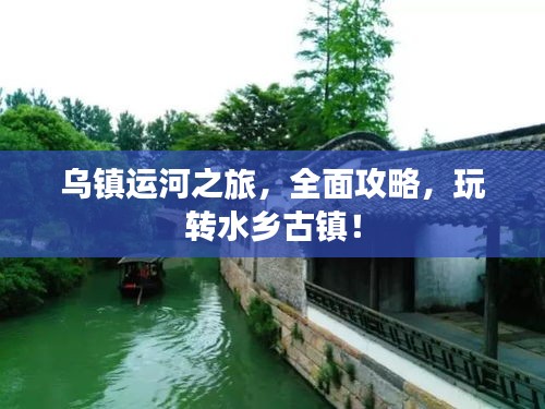 乌镇运河之旅，全面攻略，玩转水乡古镇！