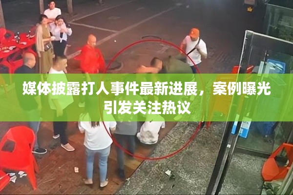媒体披露打人事件最新进展，案例曝光引发关注热议