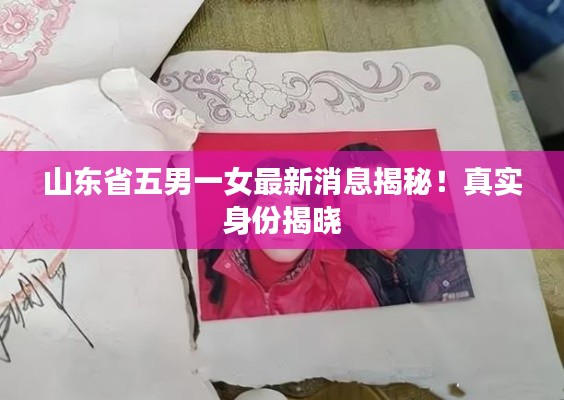 山东省五男一女最新消息揭秘！真实身份揭晓