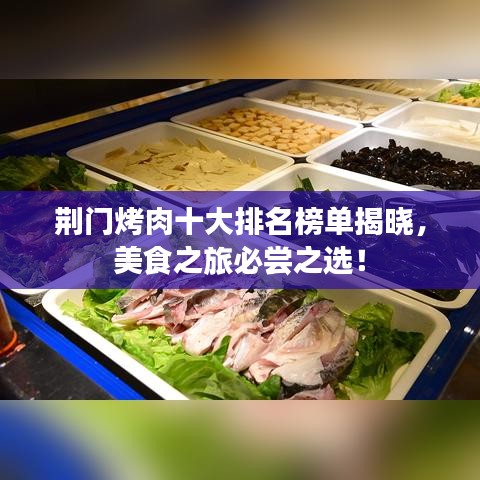 荆门烤肉十大排名榜单揭晓，美食之旅必尝之选！