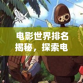 电影世界排名揭秘，探索电影艺术的无穷魅力